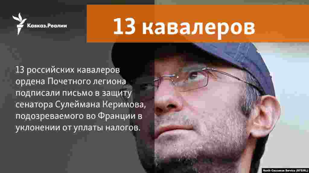 5.12.2017 // 13 российских кавалеров ордена Почетного легиона (высшей награды Франции) подписали письмо президенту Франции с просьбой обеспечить &quot;достойное и гуманное&quot; отношение к Сулейману Керимову, подозреваемому в уклонении от уплаты налогов.